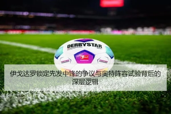 伊戈达罗锁定先发中锋的争议与奥特阵容试验背后的深层逻辑